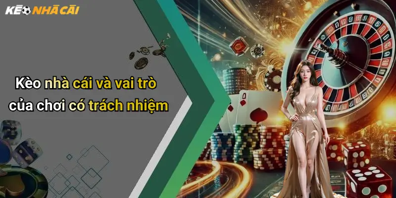 Kèo nhà cái và vai trò của chơi có trách nhiệm