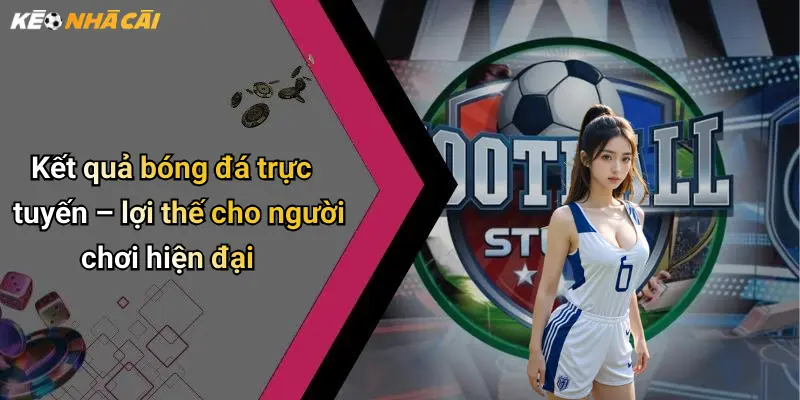 Kết quả bóng đá trực tuyến – lợi thế cho người chơi hiện đại