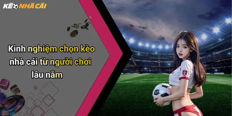 Kinh nghiệm chọn kèo nhà cái từ người chơi lâu năm