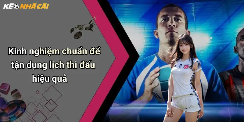 Kinh nghiệm chuẩn để tận dụng lịch thi đấu hiệu quả