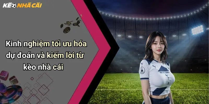 Kinh nghiệm tối ưu hóa dự đoán và kiếm lời từ kèo nhà cái