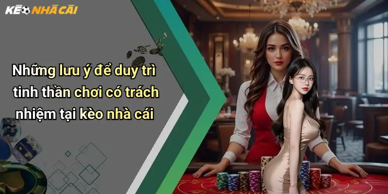 Những lưu ý để duy trì tinh thần chơi có trách nhiệm tại kèo nhà cái