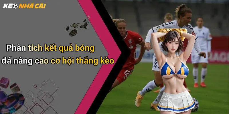 Phân tích kết quả bóng đá nâng cao cơ hội thắng kèo