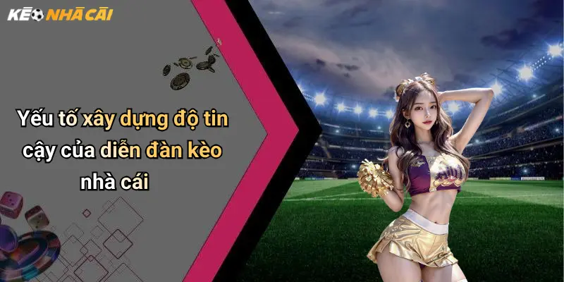Yếu tố xây dựng độ tin cậy của diễn đàn kèo nhà cái