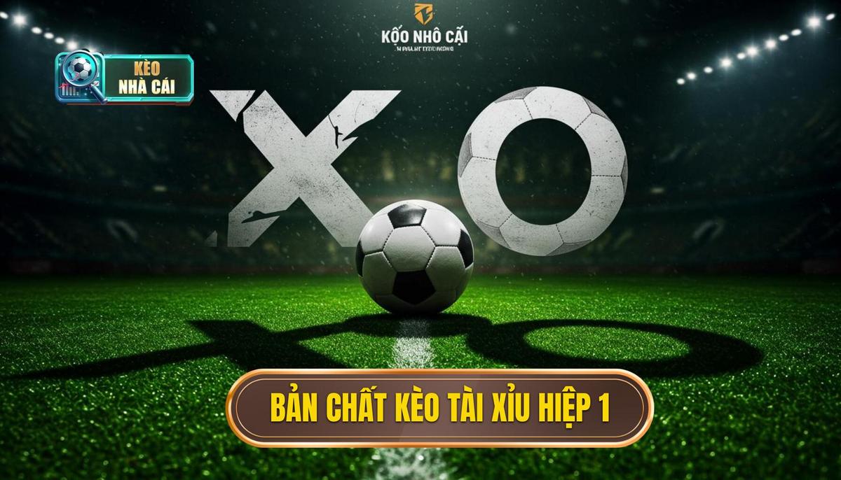 I. Bản Chất Của Kèo Tài Xỉu Hiệp 1_ Tại Sao Lại Hấp Dẫn_