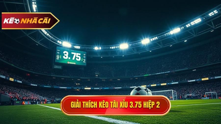 Hiểu rõ về khái niệm Kèo tài xỉu 3.75 hiệp 2