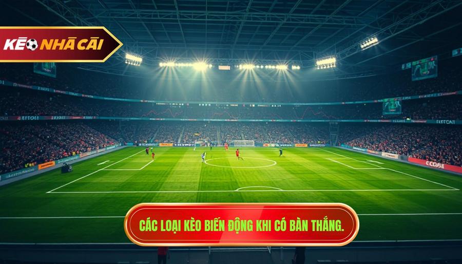 Các loại kèo biến động khi có bàn thắng.