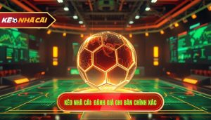 Kèo Nhà Cái_ Đánh giá ghi bàn chính xác