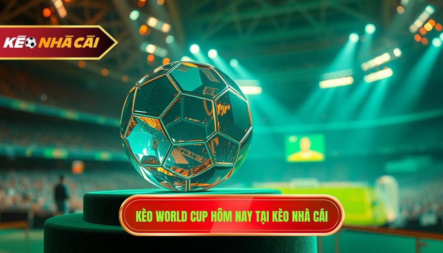 Kèo World Cup hôm nay tại KÈO NHÀ CÁI