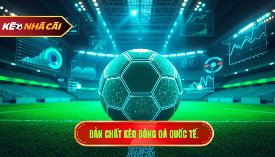 1. Bản chất kèo bóng đá quốc tế.