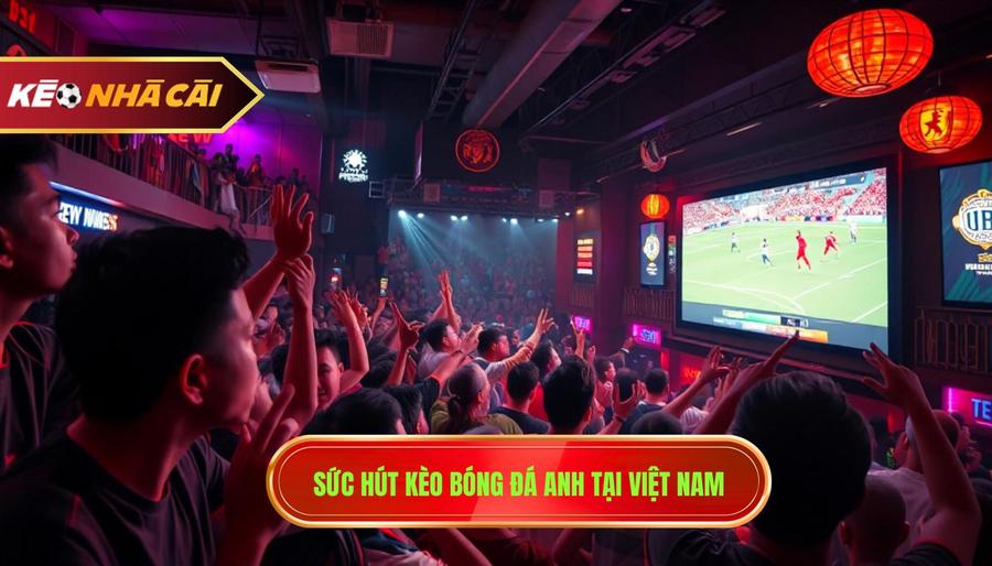 1. Sức hút kèo bóng đá Anh tại Việt Nam