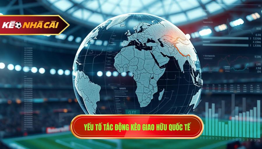 3. Yếu tố tác động kèo giao hữu quốc tế