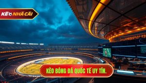 Kèo bóng đá quốc tế uy tín.